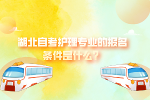 湖北自考護(hù)理專(zhuān)業(yè)的報(bào)名條件是什么？