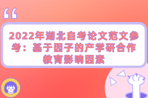 2022年湖北自考論文范文參考：基于因子的產(chǎn)學研合作教育影響因素