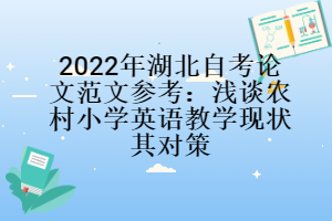 2022年湖北自考論文范文參考：淺談農(nóng)村小學(xué)英語教學(xué)現(xiàn)狀其對策