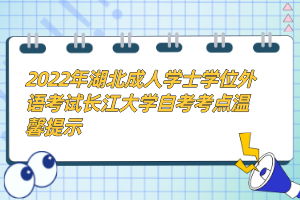 2022年湖北成人學士學位外語考試長江大學自考考點溫馨提示