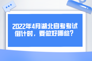 2022年4月湖北自考考試倒計時，要做好哪些？