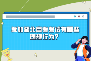 參加湖北自考考試有哪些違規(guī)行為？