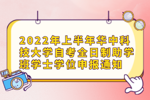 2022年上半年華中科技大學(xué)自考全日制助學(xué)班學(xué)士學(xué)位申報通知