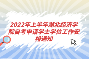 2022年上半年湖北經(jīng)濟學院自考申請學士學位工作安排通知