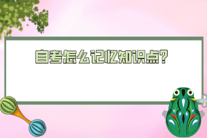 自考怎么記憶知識(shí)點(diǎn)？