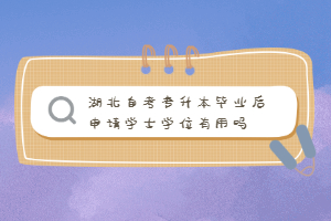 湖北自考專升本畢業(yè)后申請(qǐng)學(xué)士學(xué)位有用嗎？