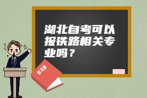 湖北自考可以報(bào)鐵路相關(guān)專業(yè)嗎？