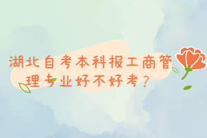 湖北自考本科報(bào)工商管理專(zhuān)業(yè)好不好考？