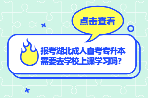報考湖北成人自考專升本需要去學校上課學習嗎？