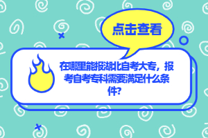 在哪里能報(bào)湖北自考大專，報(bào)考自考專科需要滿足什么條件？