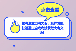 報(bào)考湖北自考大專，怎樣才能快速通過自考考試獲取大專文憑？