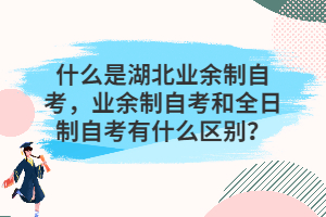 什么是湖北業(yè)余制自考，業(yè)余制自考和全日制自考有什么區(qū)別？