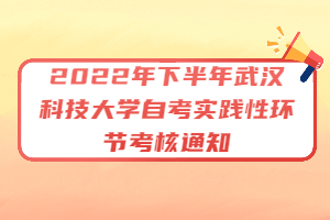 2022年下半年武漢科技大學(xué)自考實(shí)踐性環(huán)節(jié)考核通知