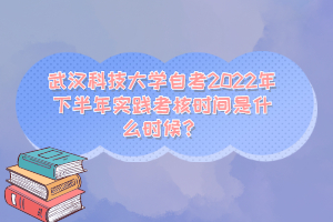 武漢科技大學自考2022年下半年實踐考核時間是什么時候？