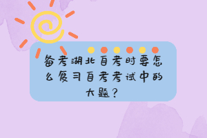 備考湖北自考時(shí)要怎么復(fù)習(xí)自考考試中的大題？