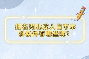 報(bào)名湖北成人自考本科條件有哪些呢？