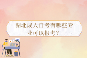 湖北成人自考有哪些專業(yè)可以報考？