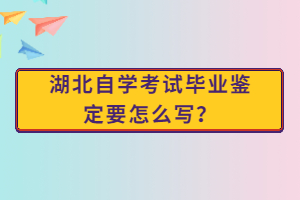 湖北自學考試畢業(yè)鑒定要怎么寫？