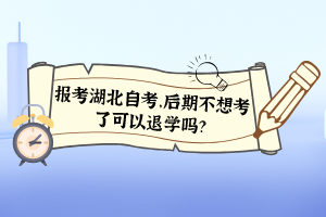 報(bào)考湖北自考，后期不想考了可以退學(xué)嗎？