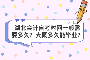 湖北會計自考時間一般需要多久？大概多久能畢業(yè)？