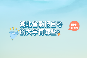湖北省能報自考的大學(xué)有哪些? 湖北省能報自考的大學(xué)有哪些?