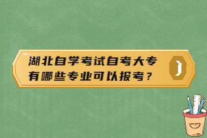 湖北自學(xué)考試自考大專有哪些專業(yè)可以報(bào)考？