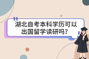 湖北自考本科學歷可以出國留學讀研嗎？
