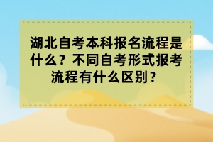 湖北自考本科報名流程是什么？不同自考形式報考流程有什么區(qū)別？