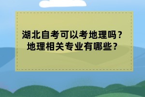 湖北自考可以考地理嗎？地理相關(guān)專業(yè)有哪些？