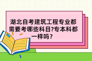 湖北自考建筑工程專業(yè)都需要考哪些科目?專本科都一樣嗎? 湖北自考建筑工程專業(yè)都需要考哪些科目?專本科都一樣嗎?