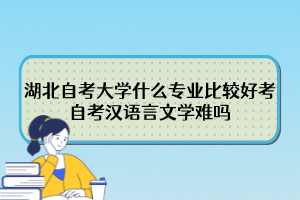 湖北自考大學(xué)什么專業(yè)比較好考？自考漢語言文學(xué)難嗎？