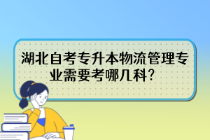 湖北自考專升本物流管理專業(yè)需要考哪幾科？