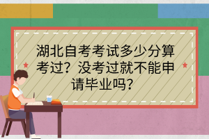 湖北自考考試多少分算考過？沒考過就不能申請畢業(yè)嗎？