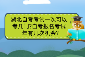 湖北自考考試一次可以考幾門(mén)?自考報(bào)名考試一年有幾次機(jī)會(huì)？