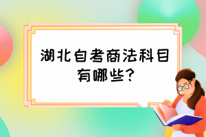 湖北自考商法科目有哪些? 湖北自考商法科目有哪些?
