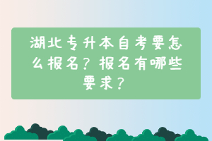 湖北專升本自考要怎么報(bào)名？報(bào)名有哪些要求？