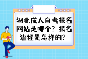 湖北成人自考報名網(wǎng)站是哪個？報名流程是怎樣的？