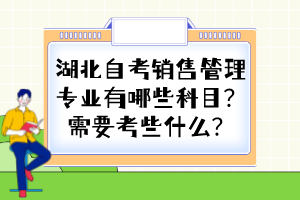 湖北自考銷售管理專業(yè)有哪些科目?需要考些什么? 湖北自考銷售管理專業(yè)有哪些科目?需要考些什么?