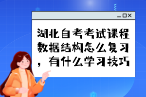 湖北自考考試課程數(shù)據(jù)結(jié)構(gòu)怎么復(fù)習(xí),有什么學(xué)習(xí)技巧? 湖北自考考試課程數(shù)據(jù)結(jié)構(gòu)怎么復(fù)習(xí),有什么學(xué)習(xí)技巧?