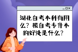 湖北自考本科有用么？報自考專升本的好處是什么？