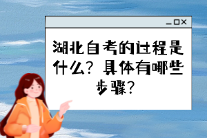 湖北自考的過程是什么?具體有哪些步驟? 湖北自考的過程是什么?具體有哪些步驟?