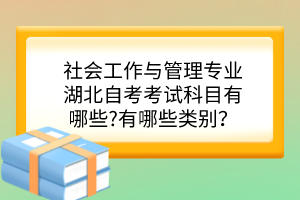 社會工作與管理專業(yè)湖北自考考試科目有哪些?有哪些類別？