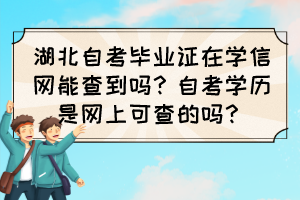 湖北自考畢業(yè)證在學(xué)信網(wǎng)能查到嗎？自考學(xué)歷是網(wǎng)上可查的嗎？