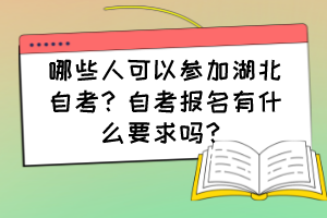 哪些人可以參加湖北自考？自考報(bào)名有什么要求嗎？