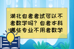 湖北自考考試可以不考數(shù)學(xué)嗎？自考本科哪些專業(yè)不用考數(shù)學(xué)？