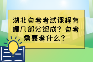 湖北自考考試課程有哪幾部分組成？自考需要考什么？