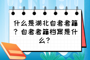 什么是湖北自考考籍？自考考籍檔案是什么？