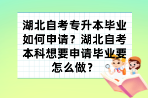 湖北自考專升本畢業(yè)如何申請(qǐng)？湖北自考本科想要申請(qǐng)畢業(yè)要怎么做？