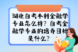 湖北自考本科金融學(xué)專業(yè)怎么樣？自考金融學(xué)專業(yè)的培養(yǎng)目標(biāo)是什么？
