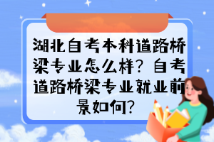 湖北自考本科道路橋梁專業(yè)怎么樣？自考道路橋梁專業(yè)就業(yè)前景如何？